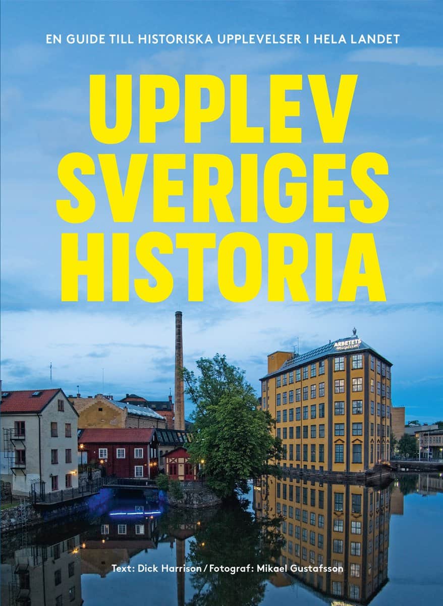 Harrison, Dick | Gustafsson, Mikael | Upplev Sveriges historia : En guide till historiska upplevelser i hela landet