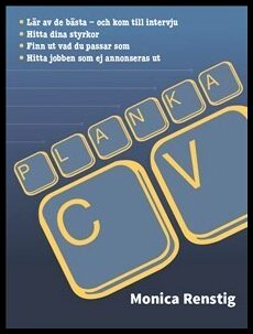 Renstig, Monica | PLANKA CV : Lär av de bästa och kom till intervju - Hitta dina styrkor - Finn ut vad du passar som - H...