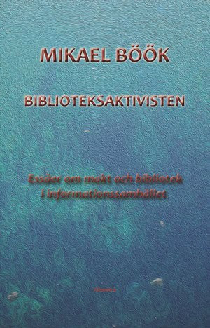 Böök, Mikael | Biblioteksaktivisten : Essäer om makt och bibliotek i informationssamhället