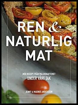 Andersson, Jenny| Andersson, Magnus | Ren & naturlig mat : Med recept från Paleoskafferiet