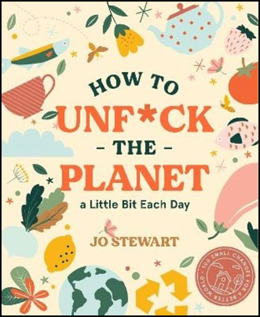 Stewart, Jo | How to Unf*ck the Planet a Little Bit Each Day