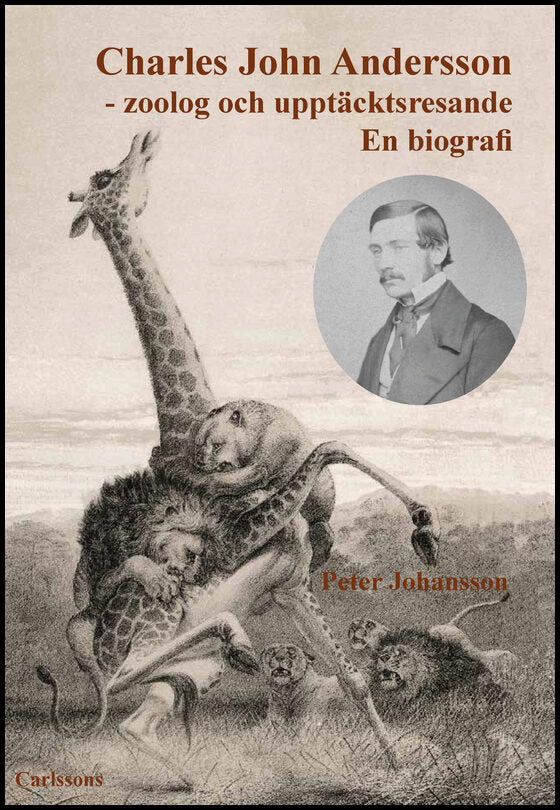 Johansson, Peter | Charles John Andersson : Zoolog och upptäcktsresande - en biografi