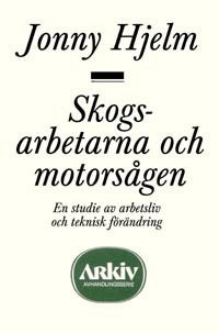 Hjelm, Jonny | Skogsarbetarna och motorsågen : En studie av arbetsliv och teknisk förändri