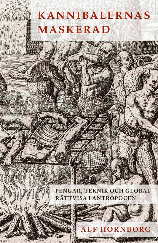 Hornborg, Alf | Kannibalernas maskerad : Pengar, teknik och global rättvisa i antropocen