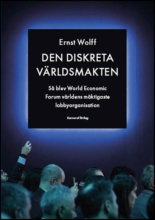 Wolff, Ernst | Den diskreta världsmakten : Så blev World Economic Forum världens mäktigaste lobbyorganisation