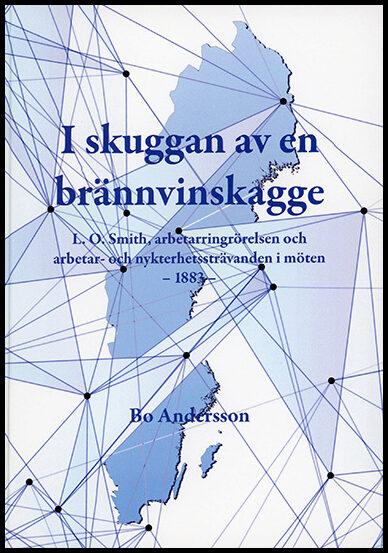 Andersson, Bo | I skuggan av en brännvinskagge : L.O. Smith, arbetarringrörelsen och arbetar- och nykterhetssträvanden i...