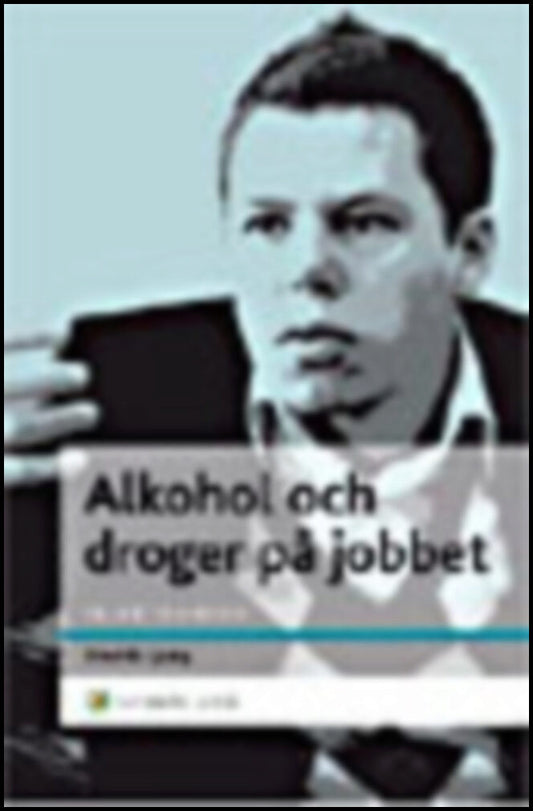 Ljung, Fredrik | Alkohol och droger på jobbet : En chefshandbok - Att skydda organisationen och hjälpa medarbetaren