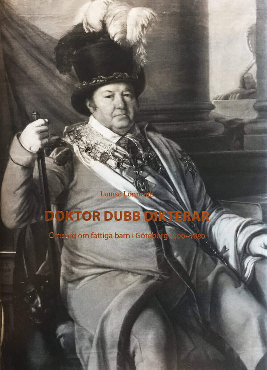 Lönnroth, Louise | Doktor Dubb Dikterar : Omsorg om fattiga barn i Göteborg 1800-1850