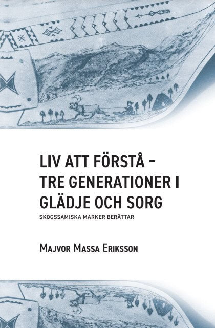 Eriksson, Majvor Massa | Liv att förstå : Tre generationer i glädje och sorg - skogssamiska marker berättar