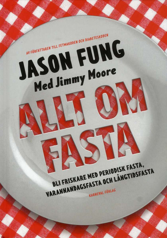 Fung, Jason | Moore, Jimmy | Allt om fasta : Bli friskare med periodisk fasta, varannandagsfasta och lån
