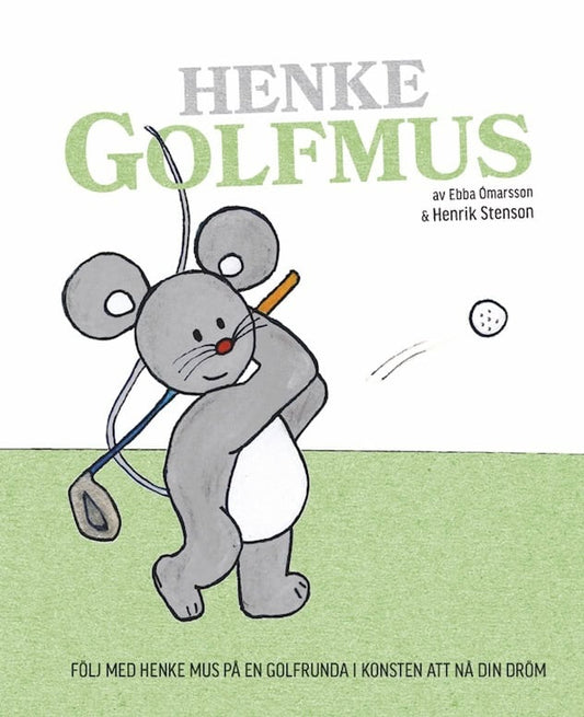 Stenson, Henrik | Ómarsson, Ebba | Henke Golfmus : Följ med Henke Mus på en golfrunda i konsten att nå din dröm