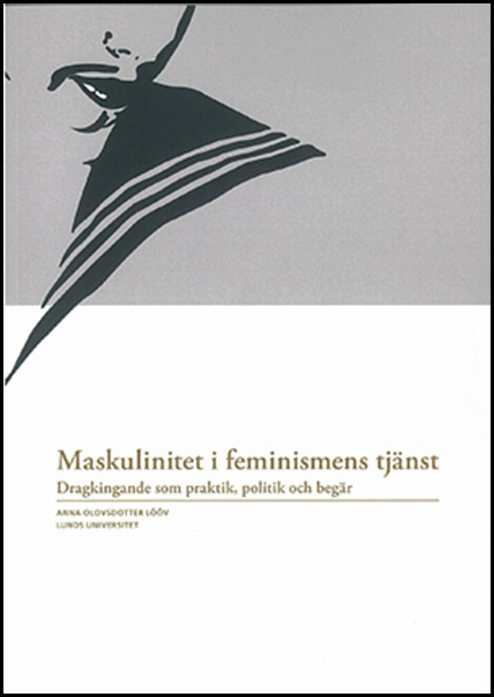 Olovsdotter Lööv, Anna | Maskulinitet i feminismens tjänst : Dragkingande som praktik, politik och begär