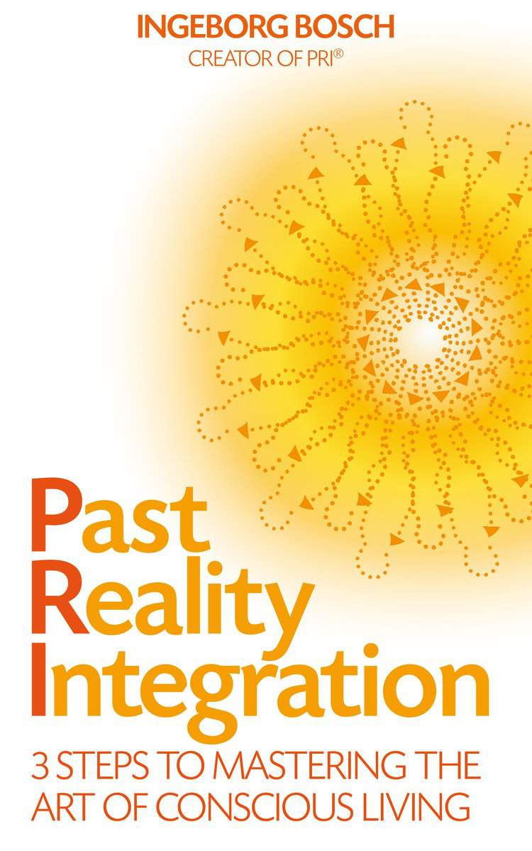 Bosch, Ingeborg | Past reality integration : 3 steps to mastering the art of conscious living