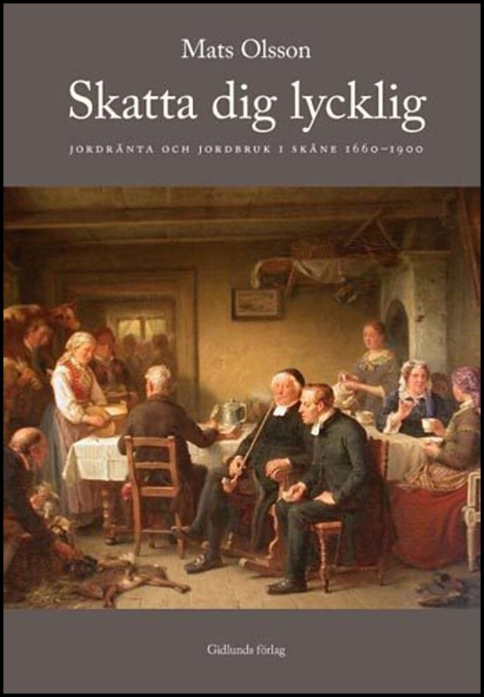 Olsson, Mats | Skatta dig lycklig : Jordränta och jordbruk i Skåne 1660-1900