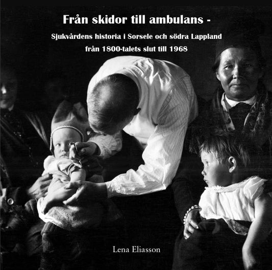 Eliasson, Lena | Från skidor till ambulans : Sjukvårdens historia i Sorsele och södra Lappland från 1800-talets slut til...