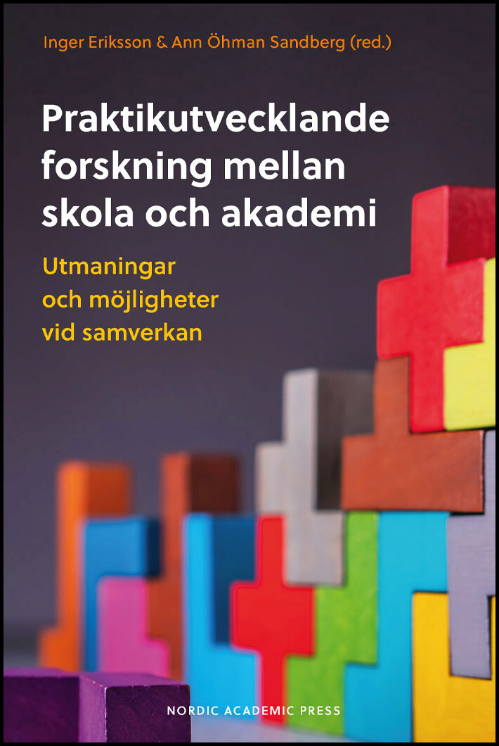 Eriksson, Inger | Öhman Sandberg, Ann [red.] | Praktikutvecklande forskning mellan skola och akademi : Utmaningar och mö...