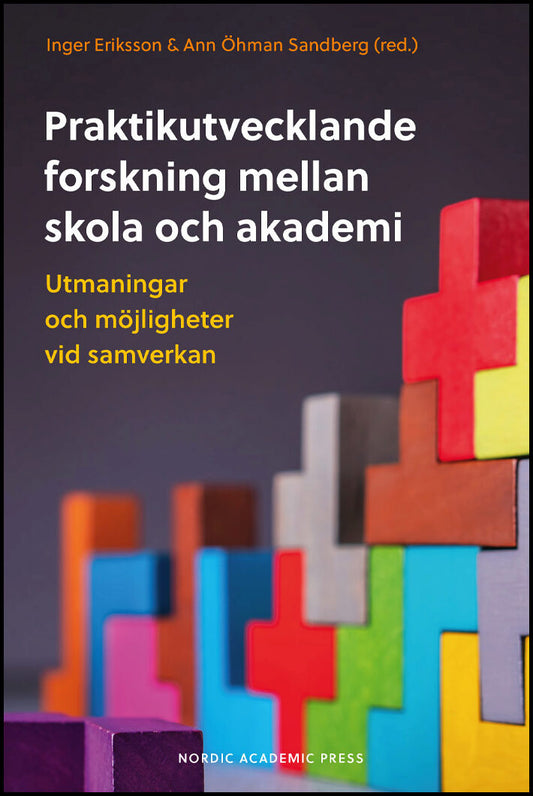 Eriksson, Inger | Öhman Sandberg, Ann [red.] | Praktikutvecklande forskning mellan skola och akademi : Utmaningar och mö...