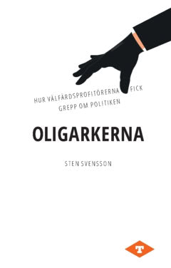 Svensson, Sten | Oligarkerna : Hur välfärdsprofitörerna fick grepp om politiken
