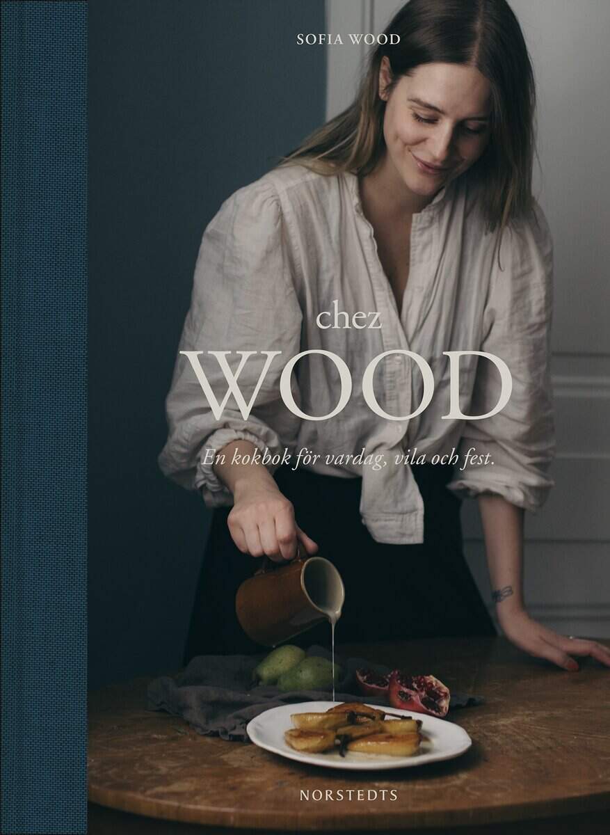 Wood, Sofia | Chez Wood : En kokbok för vardag, vila och fest