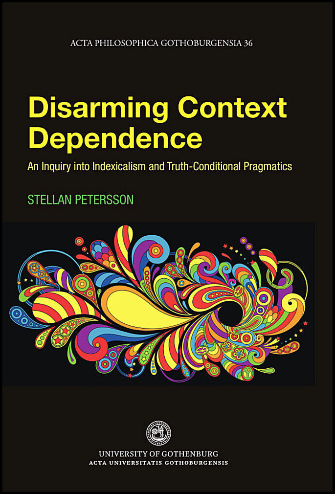 Petersson, Stellan | Disarming context dependence : A formal inquiry into indexicalism and truth-conditional pragmatics