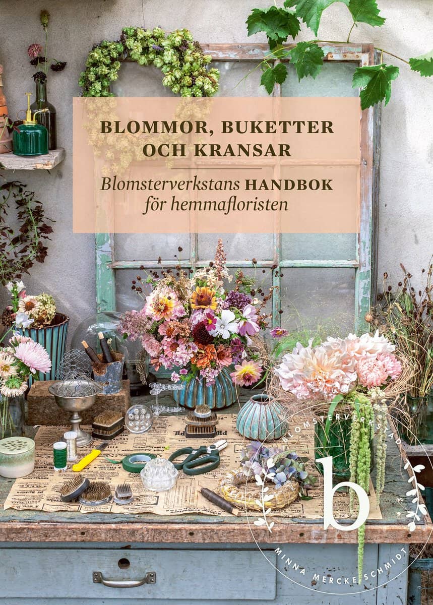 Mercke Schmidt, Minna | Blommor, buketter och kransar : Blomsterverkstans handbok för hemmafloristen
