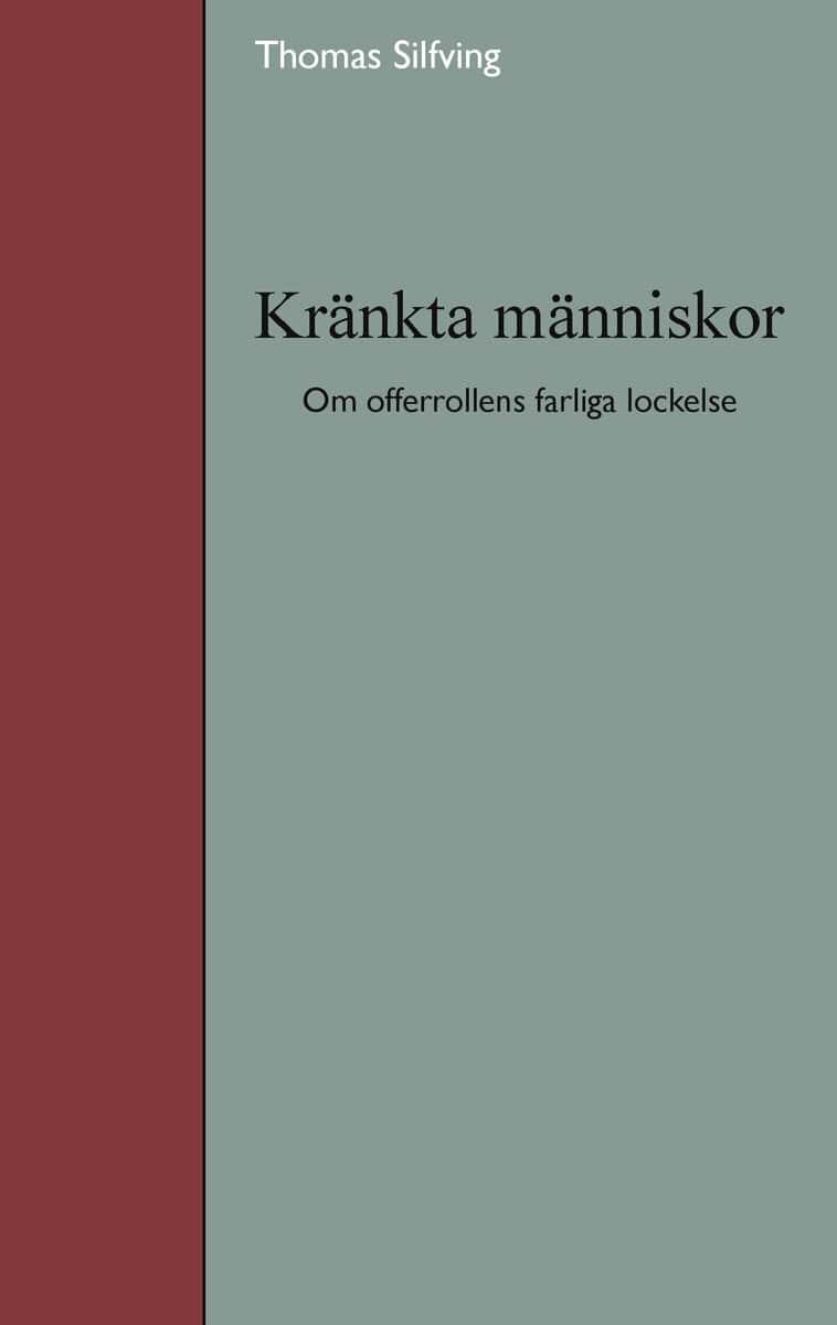 Silfving, Thomas | Kränkta människor : Om offerrollens farliga lockelse