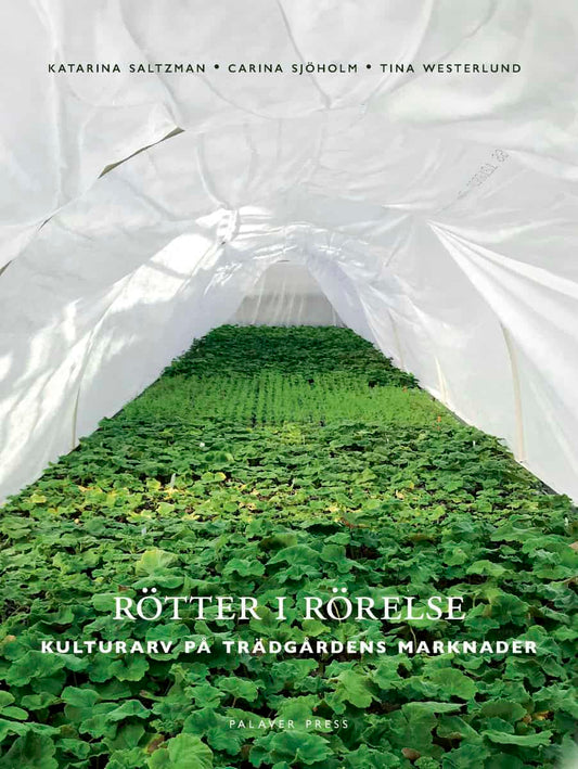 Saltzman, Katarina | Sjöholm, Carina | Westerlund, Tina | Rötter i rörelse : Kulturarv på trädgårdens marknader
