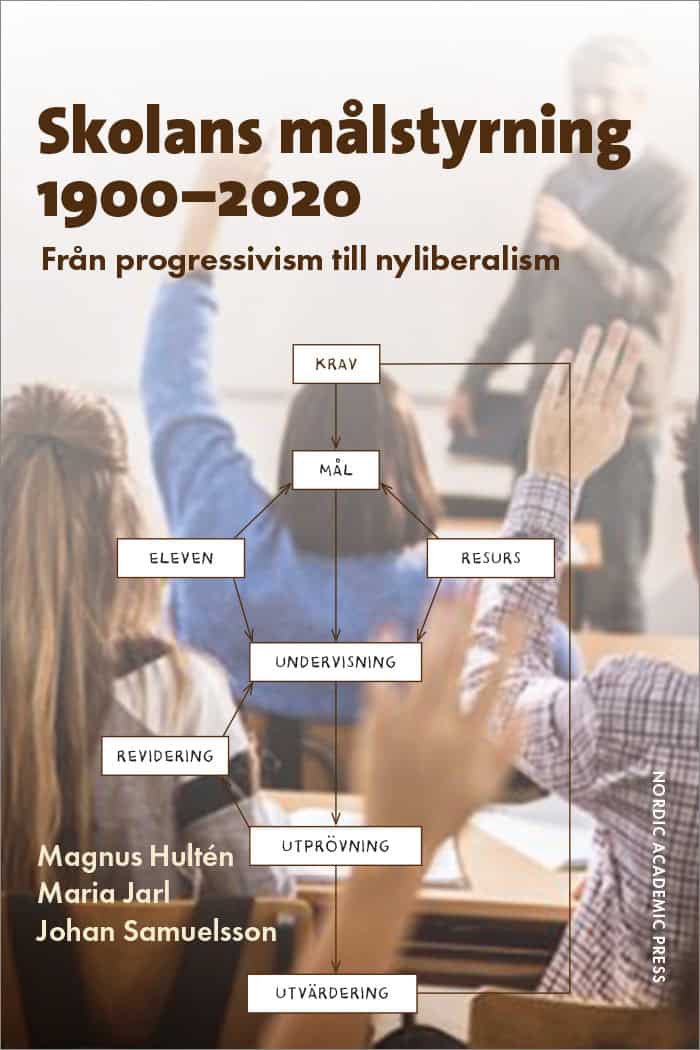Hultén, Magnus | Jarl, Maria | Samuelsson, Johan | Skolans målstyrning 1900-2020 : Från progressivism till nyliberalism