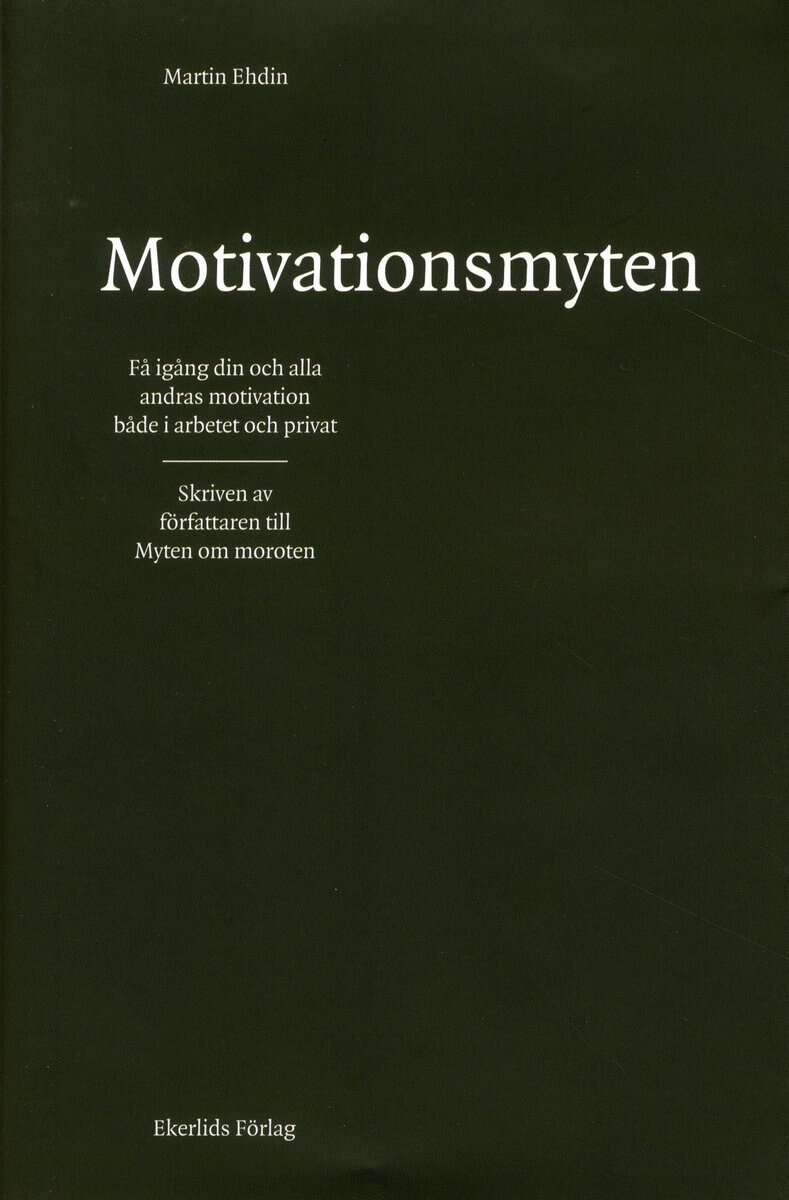 Ehdin, Martin | Motivationsmyten : Få igång din och alla andras motivation både i arbetet och privat