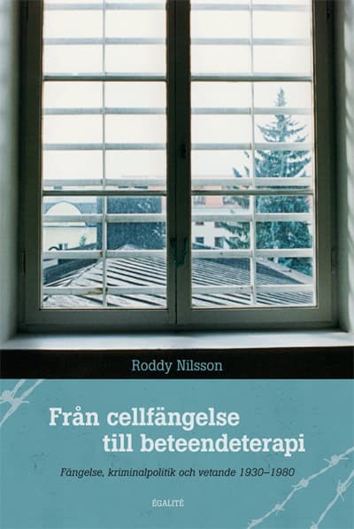 Nilsson, Roddy | Från cellfängelse till beteendeterapi : Fängelse, kriminalpolitik och vetande 1930-1980