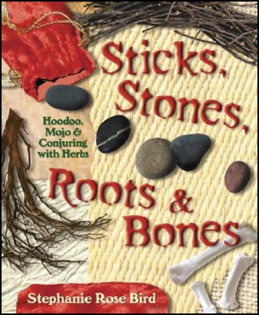 Bird, Stephanie Rose | Sticks, Stones, Roots & Bones : Hoodoo, Mojo & Conjuring with Herbs