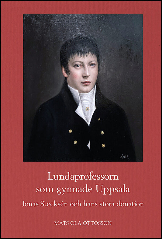 Ottosson, Mats Ola | Lundaprofessorn som gynnade Uppsala : Jonas Stecksén och hans stora donation