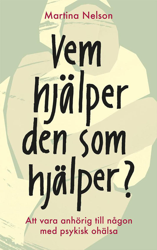 Nelson, Martina | Vem hjälper den som hjälper? : Att vara anhörig till någon med psykisk ohälsa