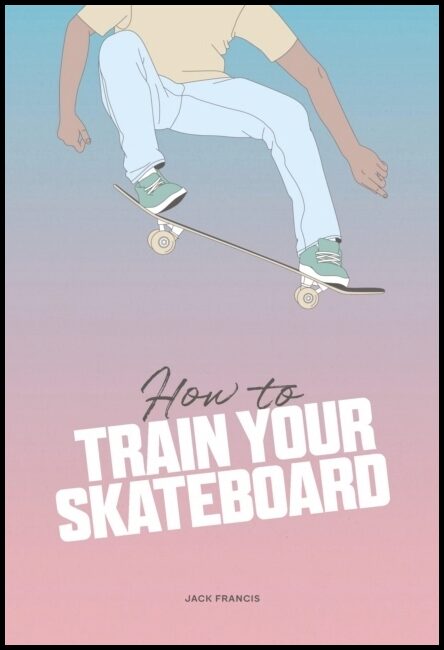 Francis, Jack | How to Train Your Skateboard