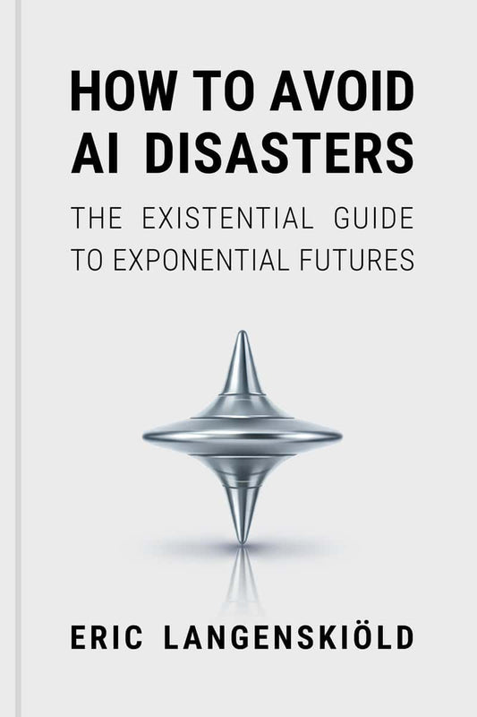 Langenskiöld, Eric | How to Avoid AI Disasters : The Existential Guide to Exponential Futures