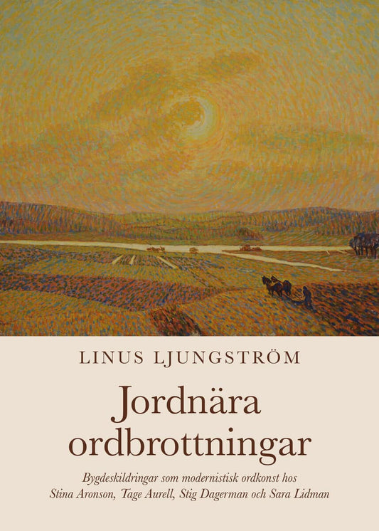 Ljungström, Linus | Jordnära ordbrottningar : Bygdeskildringar som modernistisk ordkonst hos Stina Aronson, Tage Aurell,...