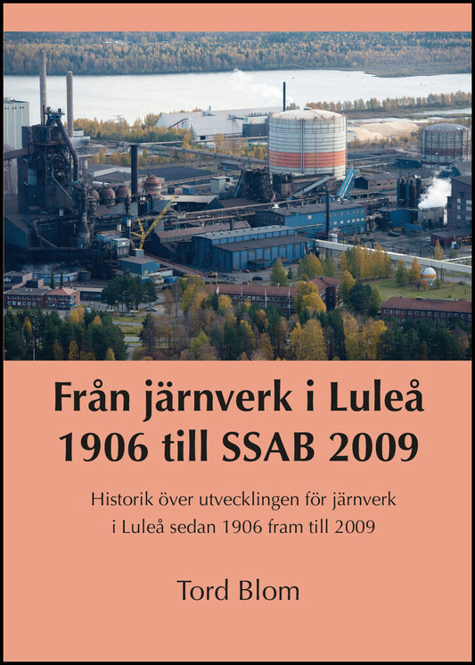 Blom, Tord | Från järnverk i Luleå 1906 till SSAB 2009 : Historik över utvecklingen för järnverk i Luleå sedan 1906 fram...