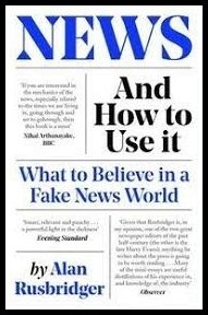 Rusbridger, Alan | News and How to Use It : What to Believe in a Fake News World