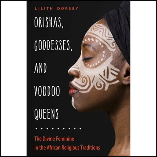 Dorsey, Lilith | Orishas, goddesses, and voodoo queens : The divine feminine in the African religious traditions