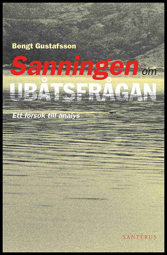 Gustafsson, Bengt | Sanningen om ubåtsfrågan : Ett försök till analys