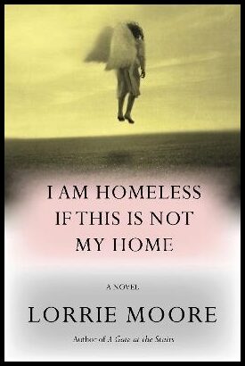 Moore, Lorrie | I Am Homeless If This Is Not My Home