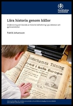 Johansson, Patrik | Lära historia genom källor : Undervisning och lärande av historisk källtolkning i grundskolan och gy...