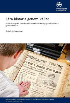 Johansson, Patrik | Lära historia genom källor : Undervisning och lärande av historisk källtolkning i grundskolan och gy...