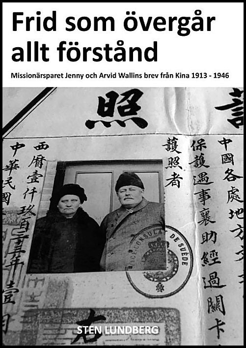 LUNDBERG, Sten | Frid som övergår allt förstånd : Missionärsparet Jenny och Arvid Wallins brev från Kina 1913-1946