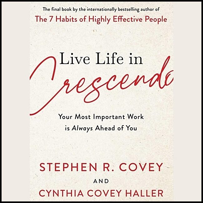 Covey, Stephen R. | Live Life in Crescendo : Your Most Important Work is Always Ahead of You