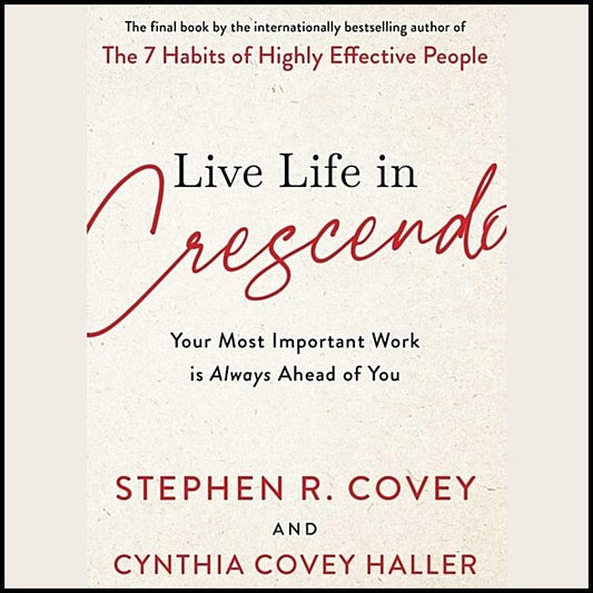 Covey, Stephen R. | Live Life in Crescendo : Your Most Important Work is Always Ahead of You