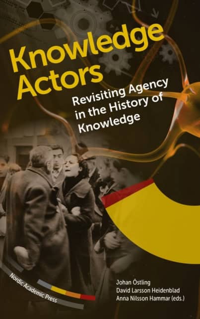 Östling, Johan | Larsson Heidenblad, David | Nilsson Hammar, Anna [red.] | Knowledge actors : Revisiting Agency in the H...