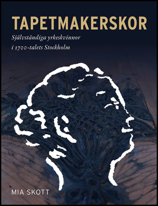 Skott, Mia | Tapetmakerskor : Självständiga yrkeskvinnor i 1700-talets Stockholm