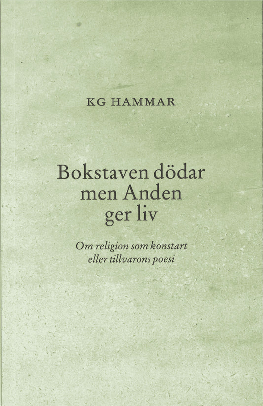 Hammar, K G | Bokstaven dödar men Anden ger liv : Om religion som konstart eller tillvarons poesi