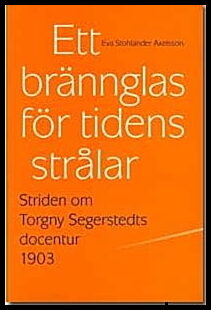 Axelsson, Eva Stohlander | Ett brännglas för tidens strålar : Striden om Torgny Segerstedts docentur 1903